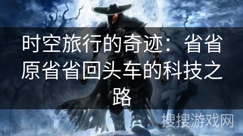 时空旅行的奇迹：省省原省省回头车的科技之路