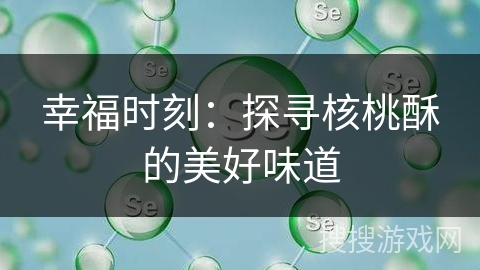 幸福时刻:探寻核桃酥的美好味道