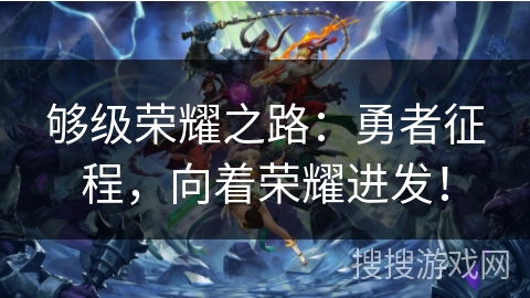 够级荣耀之路：勇者征程，向着荣耀进发！