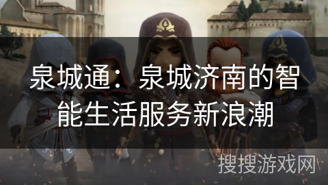 泉城通:泉城济南的智能生活服务新浪潮 泉城通:泉城济南的智能生活服务新浪潮