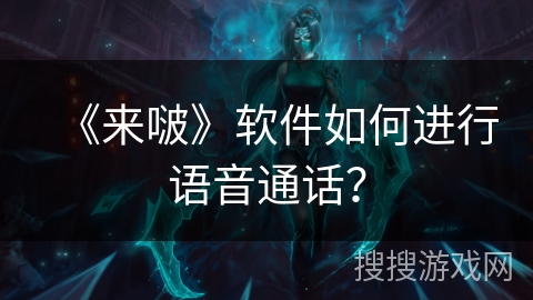 《来啵》软件如何进行语音通话? 《来啵》软件如何进行语音通话?