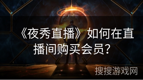 《夜秀直播》如何在直播间购买会员? 《夜秀直播》如何在直播间购买会员?