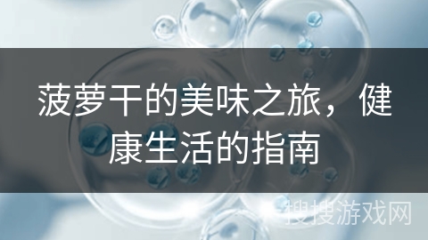 菠萝干的美味之旅,健康生活的指南