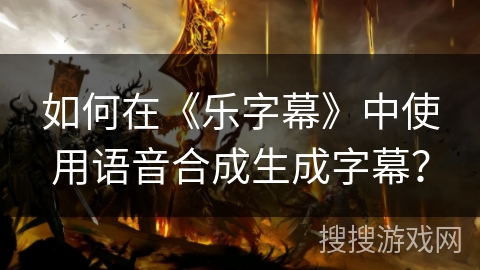 如何在《乐字幕》中使用语音合成生成字幕? 如何在《乐字幕》中使用语音合成生成字幕?
