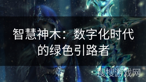 智慧神木:数字化时代的绿色引路者 智慧神木:数字化时代的绿色引路者