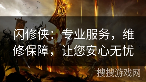 闪修侠:专业服务,维修保障,让您安心无忧 闪修侠:专业服务,维修保障,让您安心无忧
