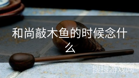 和尚敲木鱼的时候念什么 和尚敲木鱼的时候念什么