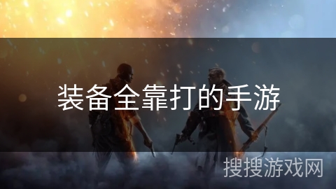 装备全靠打的手游 装备全靠打的手游