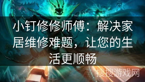 小钉修修师傅:解决家居维修难题,让您的生活更顺畅 小钉修修师傅:解决家居维修难题,让您的生活更顺畅