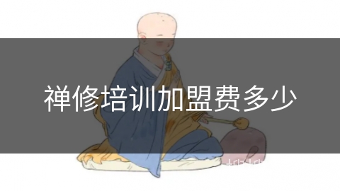 禅修培训加盟费多少 禅修培训加盟费多少