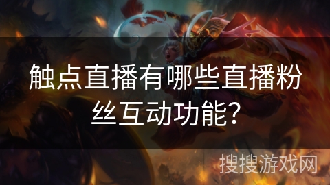 触点直播有哪些直播粉丝互动功能？