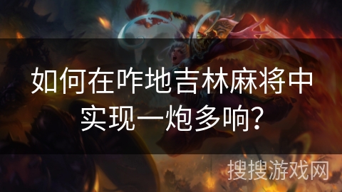 如何在咋地吉林麻将中实现一炮多响? 如何在咋地吉林麻将中实现一炮多响?