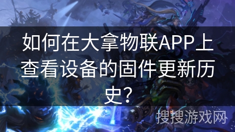 如何在大拿物联APP上查看设备的固件更新历史? 如何在大拿物联APP上查看设备的固件更新历史?