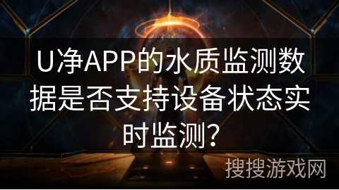 U净APP的水质监测数据是否支持设备状态实时监测? U净APP的水质监测数据是否支持设备状态实时监测?