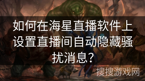 如何在海星直播软件上设置直播间自动隐藏骚扰消息? 如何在海星直播软件上设置直播间自动隐藏骚扰消息?