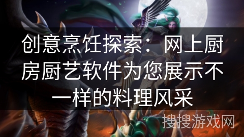 创意烹饪探索:网上厨房厨艺软件为您展示不一样的料理风采 创意烹饪探索:网上厨房厨艺软件为您展示不一样的料理风采