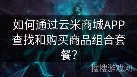 如何通过云米商城APP查找和购买商品组合套餐? 如何通过云米商城APP查找和购买商品组合套餐?