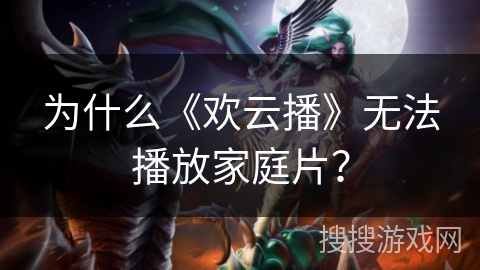 为什么《欢云播》无法播放家庭片? 为什么《欢云播》无法播放家庭片?