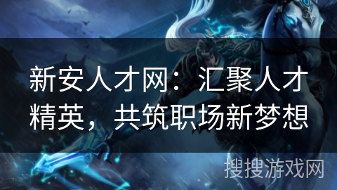 新安人才网:汇聚人才精英,共筑职场新梦想 新安人才网:汇聚人才精英,共筑职场新梦想