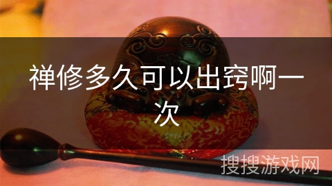 禅修多久可以出窍啊一次