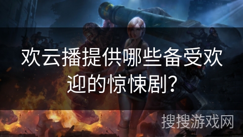 欢云播提供哪些备受欢迎的惊悚剧? 欢云播提供哪些备受欢迎的惊悚剧?