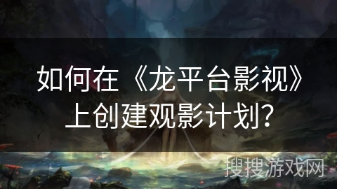 如何在《龙平台影视》上创建观影计划? 如何在《龙平台影视》上创建观影计划?