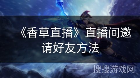 《香草直播》直播间邀请好友方法 《香草直播》直播间邀请好友方法