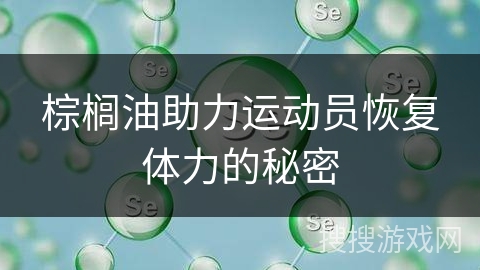 棕榈油助力运动员恢复体力的秘密