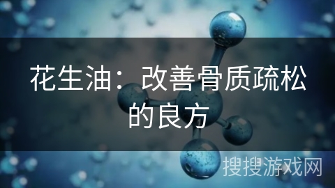 花生油:改善骨质疏松的良方