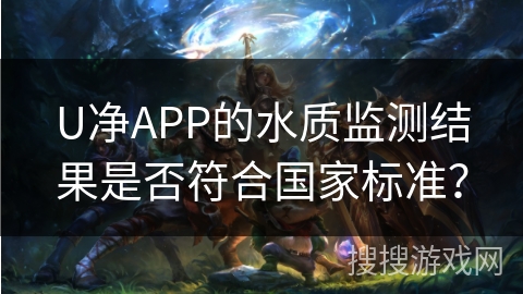 U净APP的水质监测结果是否符合国家标准? U净APP的水质监测结果是否符合国家标准?