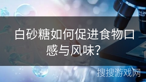白砂糖如何促进食物口感与风味？