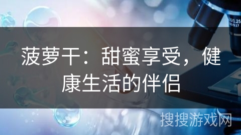 菠萝干：甜蜜享受，健康生活的伴侣