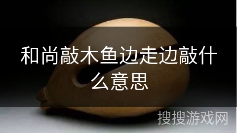 和尚敲木鱼边走边敲什么意思 和尚敲木鱼边走边敲什么意思