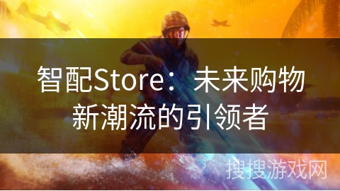 智配Store:未来购物新潮流的引领者 智配Store:未来购物新潮流的引领者