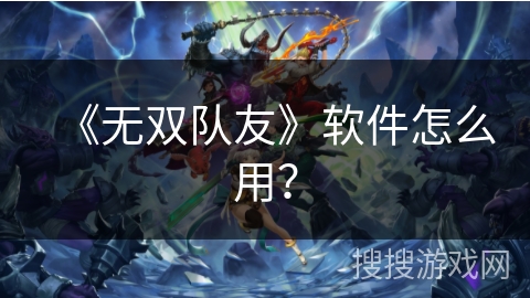 《无双队友》软件怎么用? 《无双队友》软件怎么用?