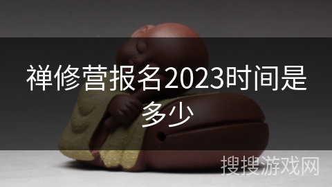 禅修营报名2023时间是多少 禅修营报名2023时间是多少