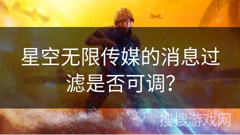 星空无限传媒的消息过滤是否可调？