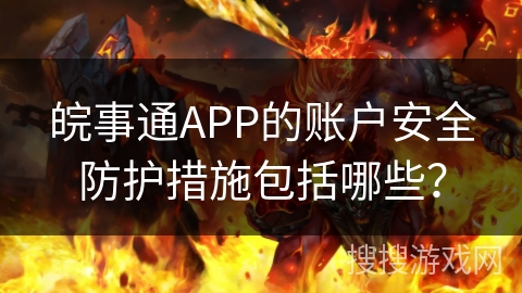 皖事通APP的账户安全防护措施包括哪些？