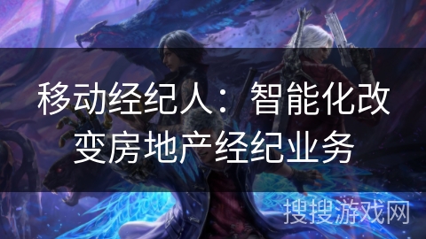 移动经纪人:智能化改变房地产经纪业务 移动经纪人:智能化改变房地产经纪业务