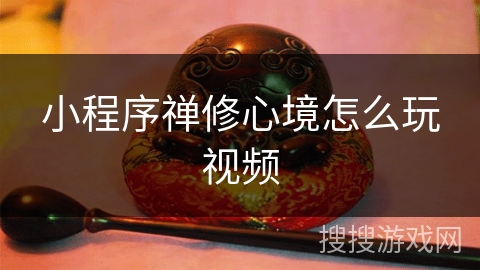 小程序禅修心境怎么玩视频 小程序禅修心境怎么玩视频