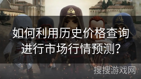 如何利用历史价格查询进行市场行情预测? 如何利用历史价格查询进行市场行情预测?