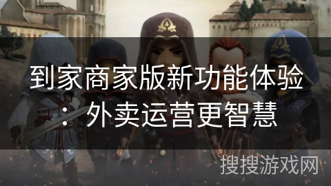 到家商家版新功能体验:外卖运营更智慧 到家商家版新功能体验:外卖运营更智慧