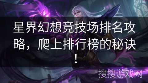 星界幻想竞技场排名攻略,爬上排行榜的秘诀! 星界幻想竞技场排名攻略,爬上排行榜的秘诀!