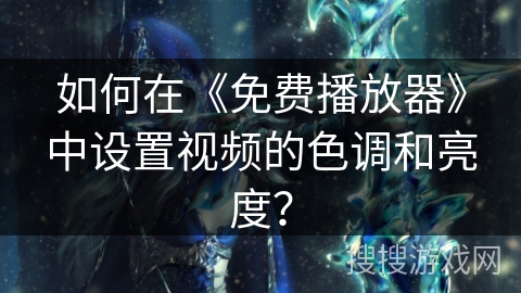 如何在《免费播放器》中设置视频的色调和亮度? 如何在《免费播放器》中设置视频的色调和亮度?