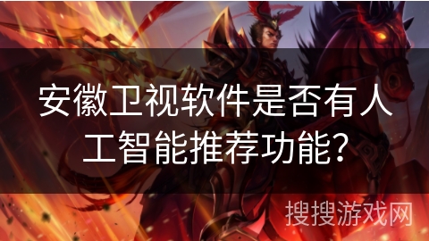 安徽卫视软件是否有人工智能推荐功能? 安徽卫视软件是否有人工智能推荐功能?
