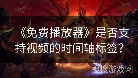 《免费播放器》是否支持视频的时间轴标签? 《免费播放器》是否支持视频的时间轴标签?