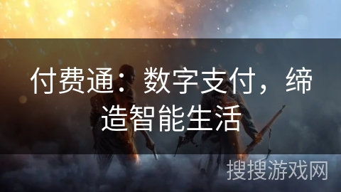 付费通:数字支付,缔造智能生活 付费通:数字支付,缔造智能生活