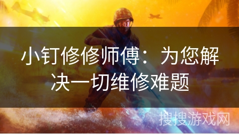 小钉修修师傅:为您解决一切维修难题 小钉修修师傅:为您解决一切维修难题
