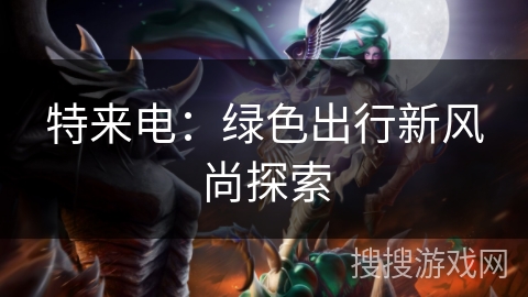 特来电:绿色出行新风尚探索 特来电:绿色出行新风尚探索