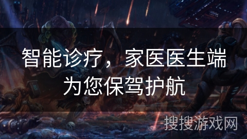智能诊疗,家医医生端为您保驾护航 智能诊疗,家医医生端为您保驾护航